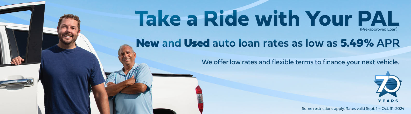 Take a Ride with Your PAL. New and Used auto loan rates as low as 5.49% APR. now through 10/31/2024.