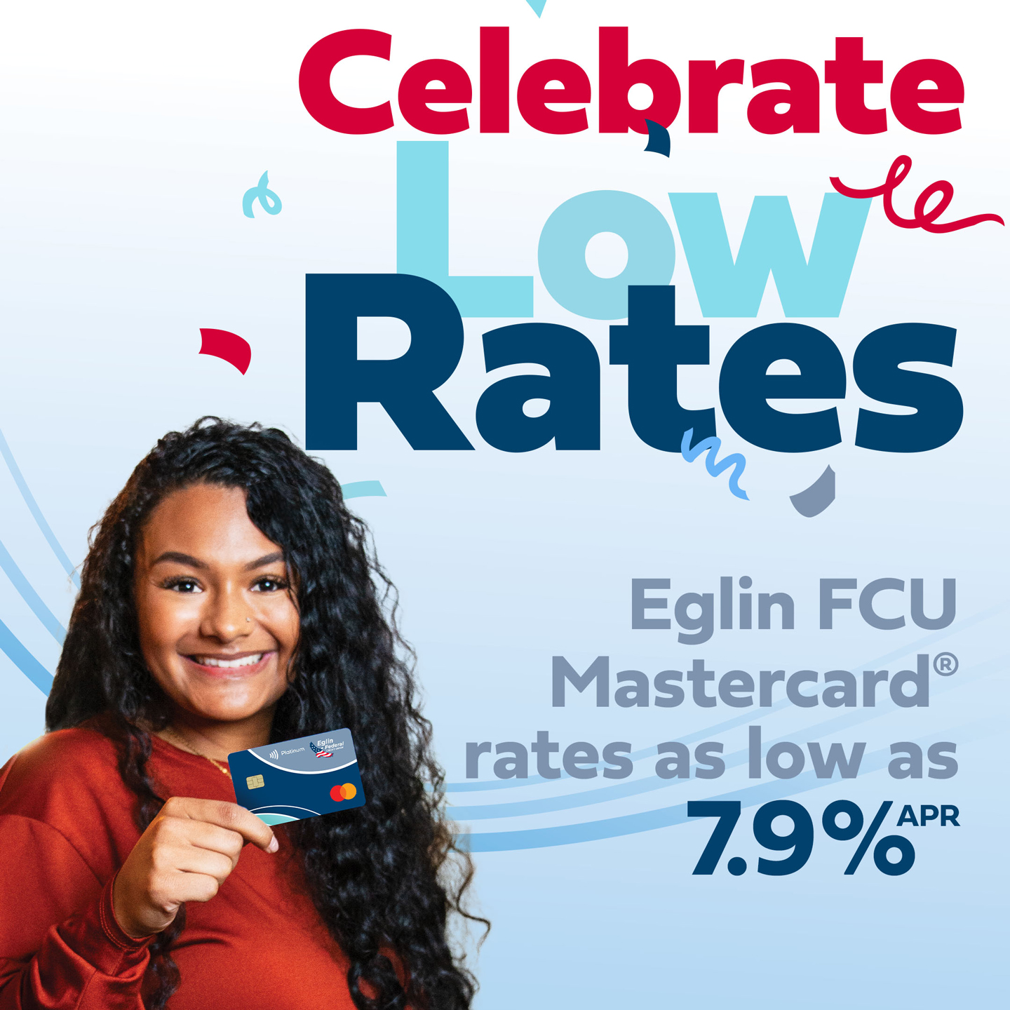 Celebrate low rates. Eglin FCU Mastercard. Annual percentage rates as low as 7 point 9 percent.