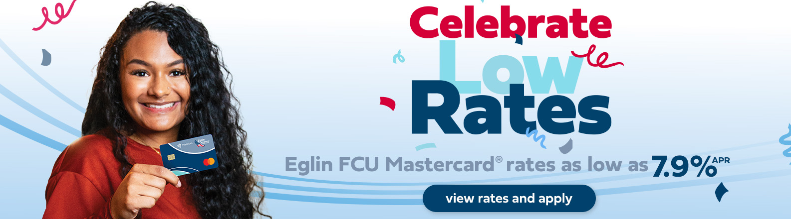 Celebrate Low Rates. Eglin FCU Mastercard. Annual percentage rates as low as 7 point 9 percent.