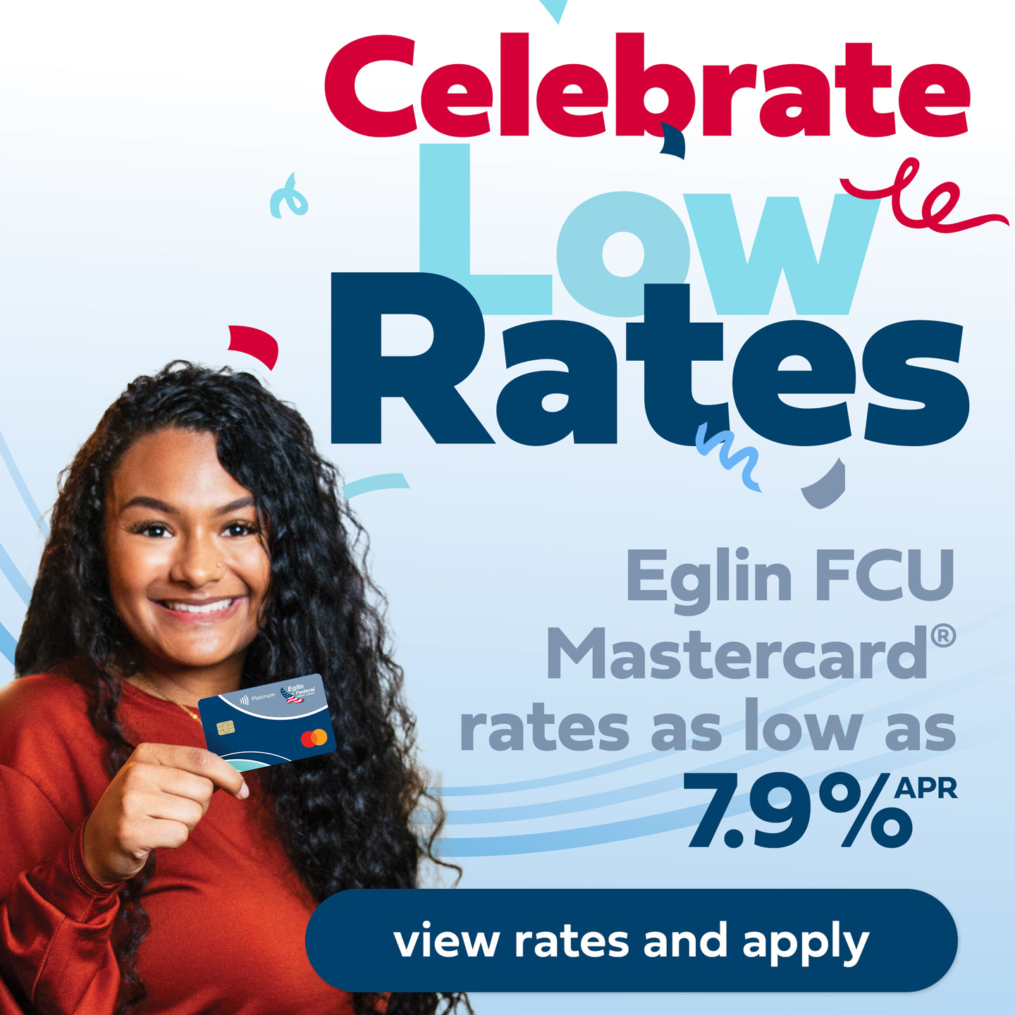 Celebrate Low Rates. Eglin FCU Mastercard. Annual percentage rates as low as 7 point 9 percent.